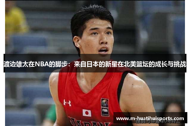 渡边雄太在NBA的脚步：来自日本的新星在北美篮坛的成长与挑战