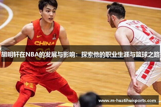 胡明轩在NBA的发展与影响：探索他的职业生涯与篮球之路