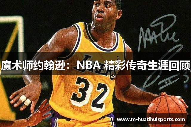 魔术师约翰逊：NBA 精彩传奇生涯回顾