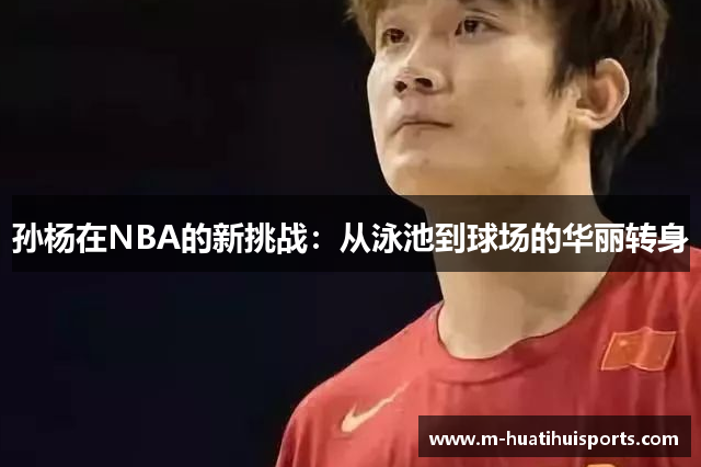 孙杨在NBA的新挑战：从泳池到球场的华丽转身