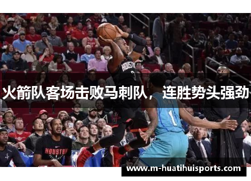 火箭队客场击败马刺队，连胜势头强劲