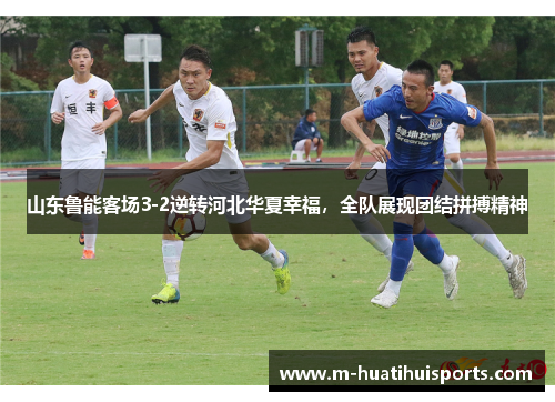 山东鲁能客场3-2逆转河北华夏幸福，全队展现团结拼搏精神