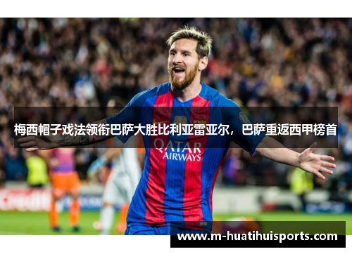 梅西帽子戏法领衔巴萨大胜比利亚雷亚尔，巴萨重返西甲榜首