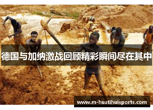 德国与加纳激战回顾精彩瞬间尽在其中