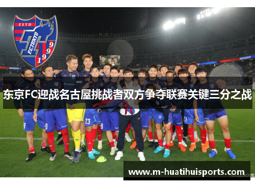 东京FC迎战名古屋挑战者双方争夺联赛关键三分之战