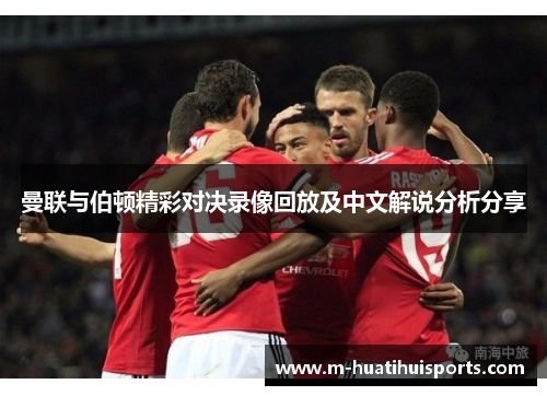 曼联与伯顿精彩对决录像回放及中文解说分析分享