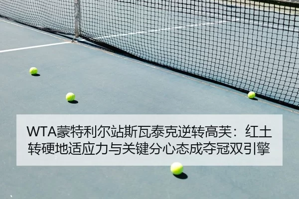 WTA蒙特利尔站斯瓦泰克逆转高芙：红土转硬地适应力与关键分心态成夺冠双引擎